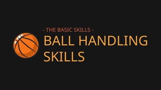 BALL HANDLING
SKILLS
- THE BASIC SKILLS -
 