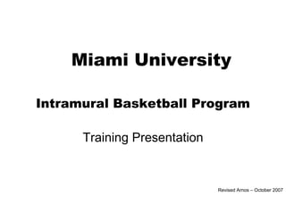 Miami University

Intramural Basketball Program

      Training Presentation


                              Revised Arnos – October 2007