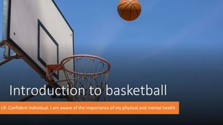Introduction to basketball
LR: Confident individual. I am aware of the importance of my physical and mental health
 