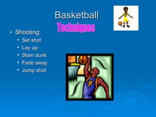 Basketball  <ul><li>Shooting: </li></ul><ul><ul><li>Set shot </li></ul></ul><ul><ul><li>Lay up </li></ul></ul><ul><ul><li>...