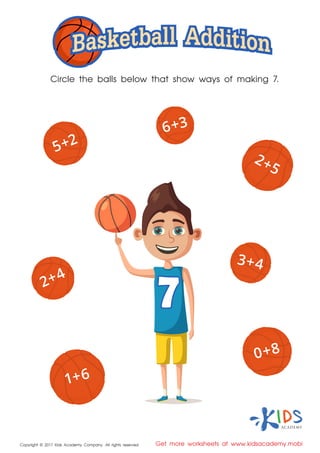 Get more worksheets at www.kidsacademy.mobi
Circle the balls below that show ways of making 7.
77
5+2
3+4
2+4
6+3
0+8
2+5
1+6
Copyright © 2017 Kids Academy Company. All rights reserved
 