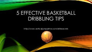 5 EFFECTIVE BASKETBALL
DRIBBLING TIPS
http://www.verticaljumpprime.com/elitesecrets
 