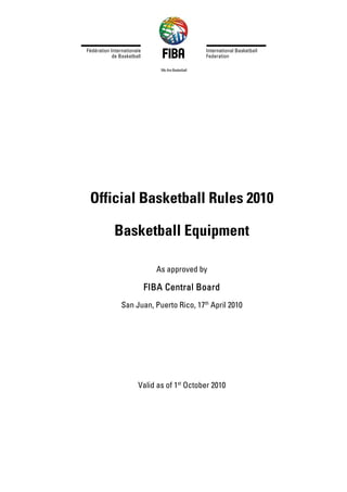 Official Basketball Rules 2010

   Basketball Equipment

                As approved by

           FIBA Central Board
     San Juan, Puerto Rico, 17th April 2010




          Valid as of 1st October 2010
 
