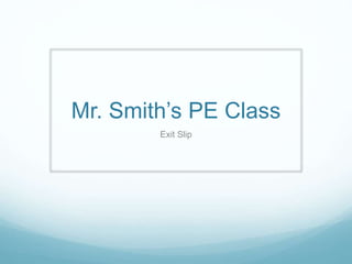 Mr. Smith’s PE Class 
Exit Slip 
 
