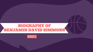 GROUP 3
BIOGRAPHY OF
BENJAMIN DAVID SIMMONS
 