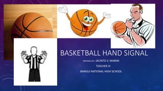BASKETBALL HAND SIGNAL
PREPARED BY: JACINTO V. MABINI
TEACHER III
BANGUI NATIONAL HIGH SCHOOL
 