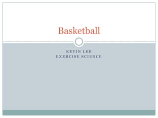 Basketball

   KEVIN LEE
EXERCISE SCIENCE
 