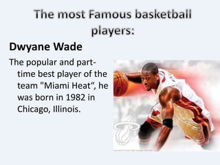 Dwyane Wade
The popular and part-
time best player of the
team "Miami Heat“, he
was born in 1982 in
Chicago, Illinois.
 