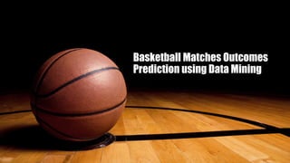Basketball Matches Outcomes
Prediction using Data Mining
 