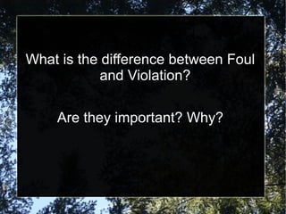 What is the difference between Foul
and Violation?
Are they important? Why?
 