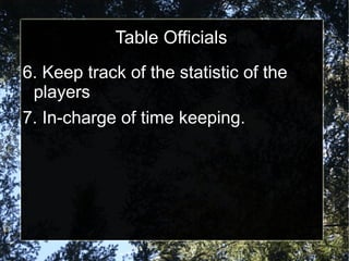 Table Officials
6. Keep track of the statistic of the
players
7. In-charge of time keeping.
 