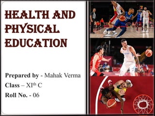 Prepared by - Mahak Verma
Class – XIth C
Roll No. - 06
Health and
Physical
Education
 