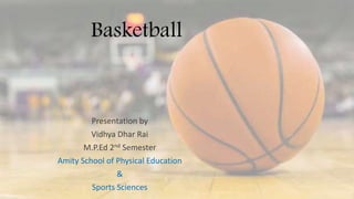 Basketball
Presentation by
Vidhya Dhar Rai
M.P.Ed 2nd Semester
Amity School of Physical Education
&
Sports Sciences
 