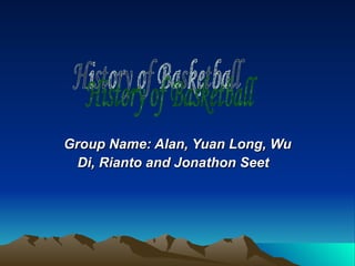 Group Name: Alan, Yuan Long, Wu Di, Rianto and Jonathon Seet   History of Basketball 