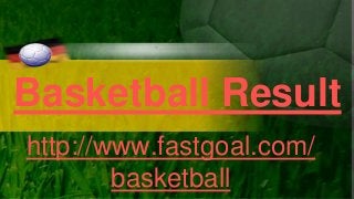 Basketball Result
http://www.fastgoal.com/
basketball
 