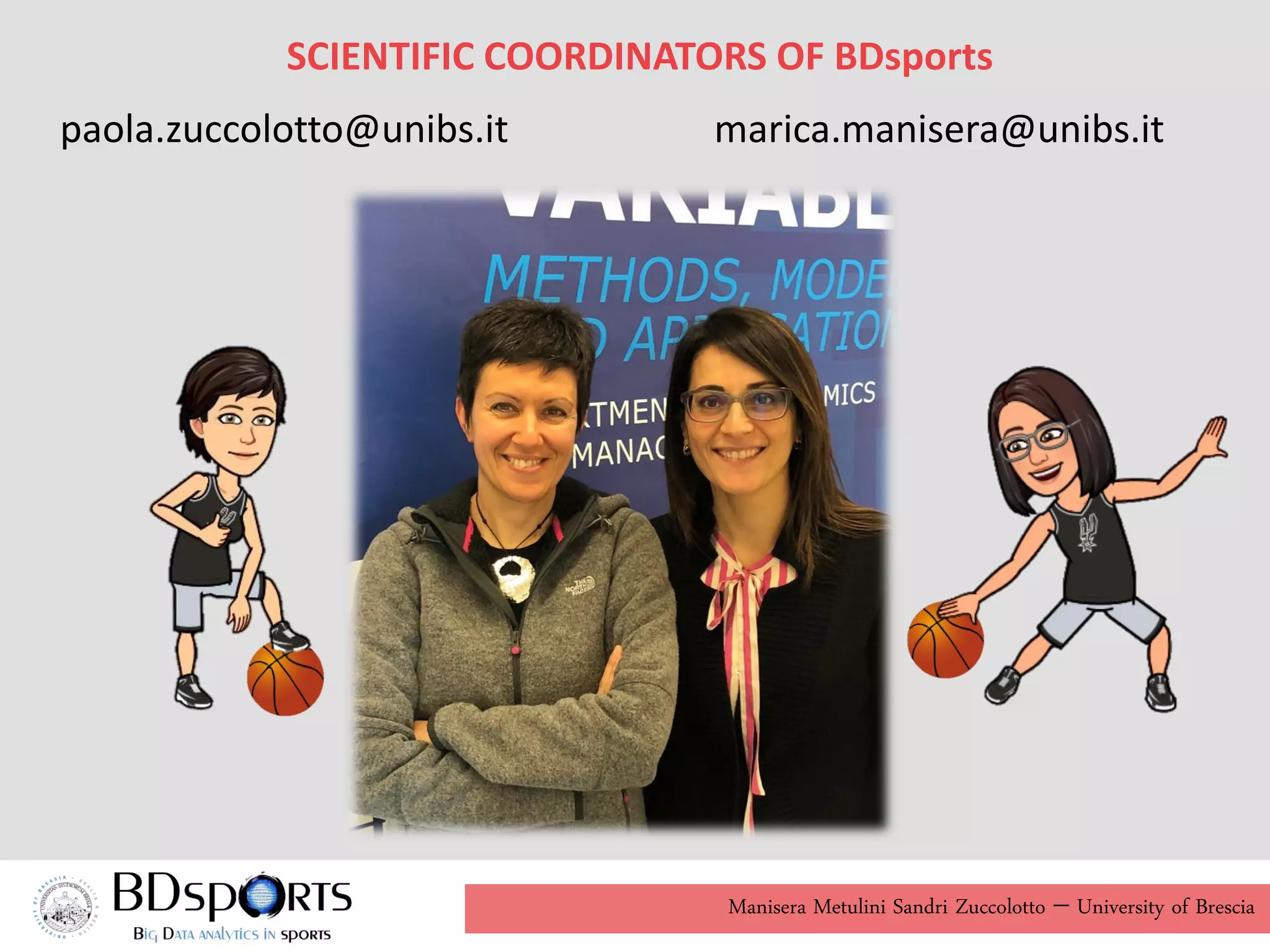 Manisera Metulini Sandri Zuccolotto - University of Brescia
paola.zuccolotto@unibs.it marica.manisera@unibs.it
SCIENTIFIC COORDINATORS OF BDsports
 