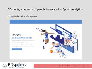 Manisera Metulini Sandri Zuccolotto - University of Brescia
BDsports, a network of people interested in Sports Analytics
http://bodai.unibs.it/bdsports/
 