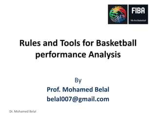 Dr. Mohamed Belal
Rules and Tools for Basketball
performance Analysis
By
Prof. Mohamed Belal
belal007@gmail.com
 