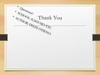 Thank You
• Questions?
• SCHOOL: KAGUMO TTC
• AUTHOR: FELIX OTIENO
 