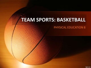 TEAM SPORTS: BASKETBALL
PHYSICAL EDUCATION 8
 