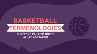 BASKETBALL
TERMENOLOGIES
CHRISTINE PALACIO OSTOS
ALJAY ABEJARON
 