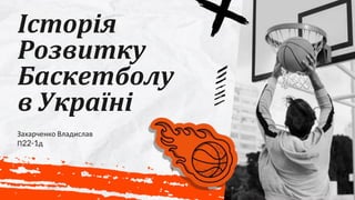 Історія
Розвитку
Баскетболу
в Україні
Захарченко Владислав
П22-1д
 