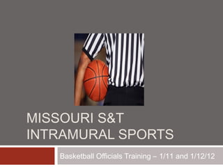 MISSOURI S&T
INTRAMURAL SPORTS
Basketball Officials Training – 1/11 and 1/12/12

 