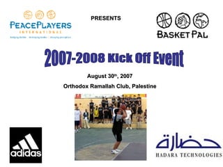 PRESENTS 2007-2008 Kick Off Event August 30 th , 2007 Orthodox Ramallah Club, Palestine 