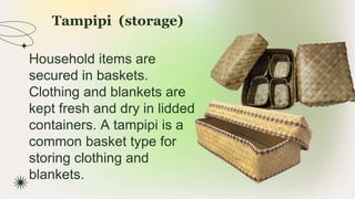 Tampipi (storage)
★ Household items are
secured in baskets.
Clothing and blankets are
kept fresh and dry in lidded
containers. A tampipi is a
common basket type for
storing clothing and
blankets.
 