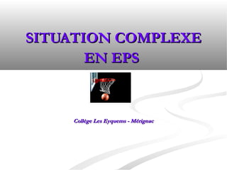 SITUATION COMPLEXE
EN EPS

Collège Les Eyquems - Mérignac

 