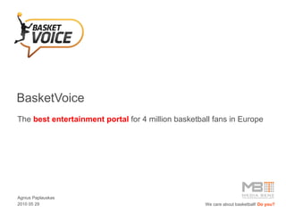 BasketVoice The  best entertainment portal  for 4 mi llion  basketball fans  in Europe Agnius Paplauskas 2010 0 5  29 We care about   basketball!  Do you? 