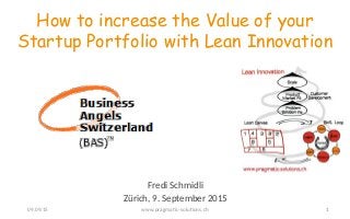 Fredi Schmidli
Zürich, 9. September 2015
How to increase the Value of your
Startup Portfolio with Lean Innovation
109.09.15 www.pragmatic-solutions.ch
 