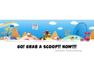 GO! GRAB A SCOOP!! NOW!!!
CONDITIONS APPLY – YOU HAVE TO LEAVE THE CLASS

 