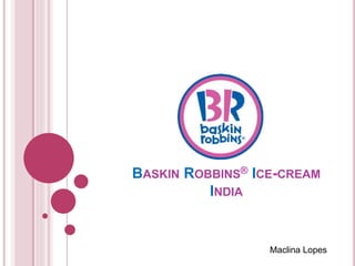 BASKIN ROBBINS® ICE-CREAM
INDIA
Maclina Lopes
 