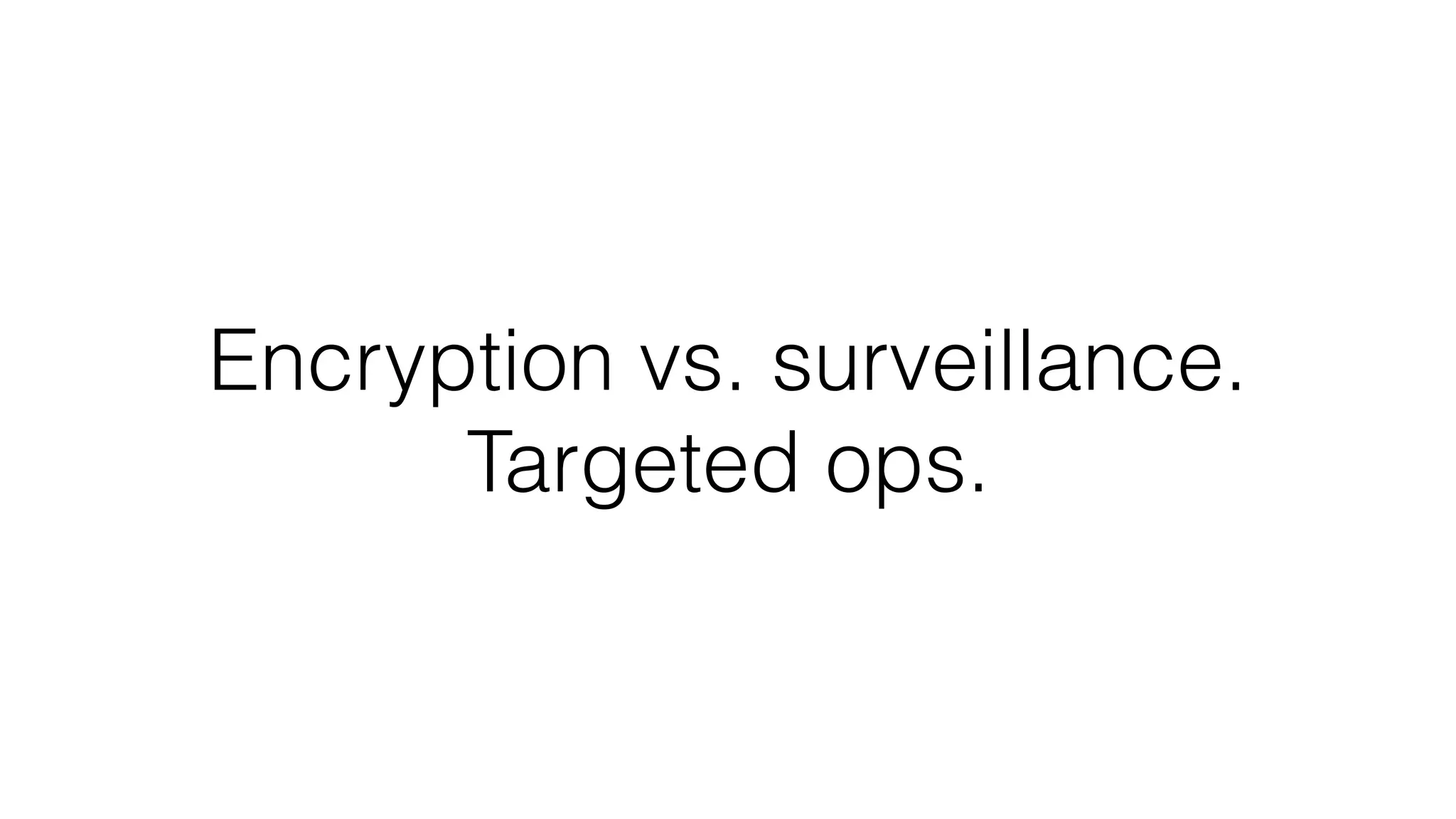 Encryption vs. surveillance.
Targeted ops.