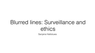 Blurred lines: Surveillance and
ethics
Sanjana Hattotuwa
 