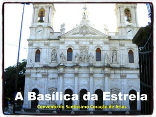 A Basílica da Estrela
Convento do Santíssimo Coração de Jesus

 
