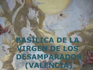 BASÍLICA DE LA  VIRGEN DE LOS  DESAMPARADOS (VALENCIA) 
