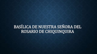 BASÍLICA DE NUESTRA SEÑORA DEL 
ROSARIO DE CHIQUINQUIRA 
 