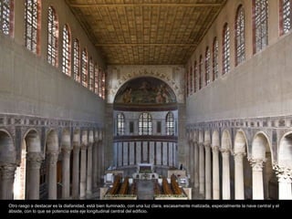 Otro rasgo a destacar es la diafanidad, está bien iluminado, con una luz clara, escasamente matizada, especialmente la nave central y el 
ábside, con lo que se potencia este eje longitudinal central del edificio. 
 