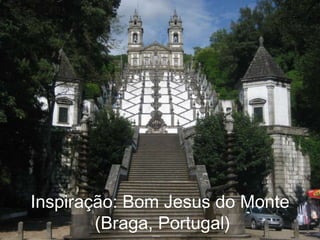 Inspiração: Bom Jesus do Monte
        (Braga, Portugal)
 