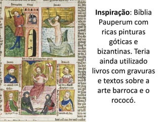 Inspiração: Bíblia
   Pauperum com
     ricas pinturas
        góticas e
   bizantinas. Teria
    ainda utilizado
livros com gravuras
   e textos sobre a
   arte barroca e o
         rococó.
 