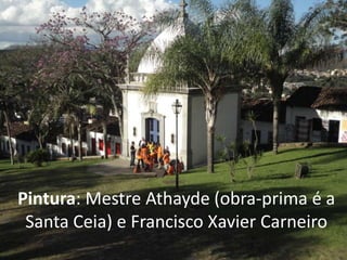 Pintura: Mestre Athayde (obra-prima é a
 Santa Ceia) e Francisco Xavier Carneiro
 