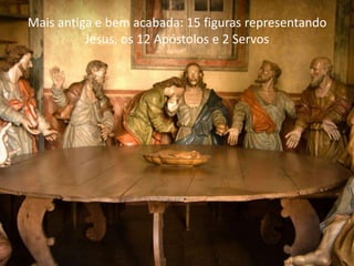 Mais antiga e bem acabada: 15 figuras representando
          Jesus, os 12 Apóstolos e 2 Servos
 