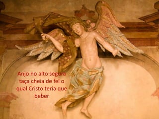 Anjo no alto segura
 taça cheia de fel o
qual Cristo teria que
       beber
 