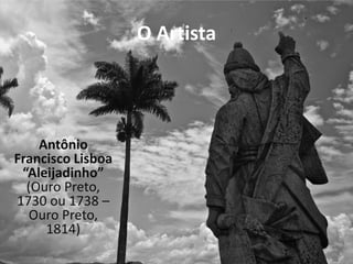 O Artista




    Antônio
Francisco Lisboa
 “Aleijadinho”
  (Ouro Preto,
1730 ou 1738 –
   Ouro Preto,
     1814)
 