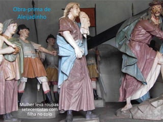 Obra-prima de
 Aleijadinho




  Mulher leva roupas
   setecentistas com
      filha no colo
 