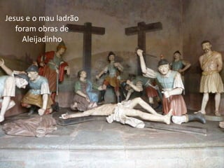 Jesus e o mau ladrão
   foram obras de
     Aleijadinho
 