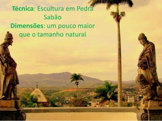 Técnica: Escultura em Pedra
           Sabão
Dimensões: um pouco maior
  que o tamanho natural
 