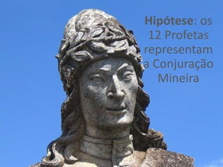 Hipótese: os
 12 Profetas
representam
a Conjuração
   Mineira
 